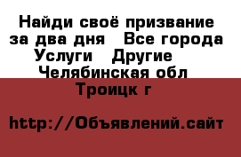 Найди своё призвание за два дня - Все города Услуги » Другие   . Челябинская обл.,Троицк г.